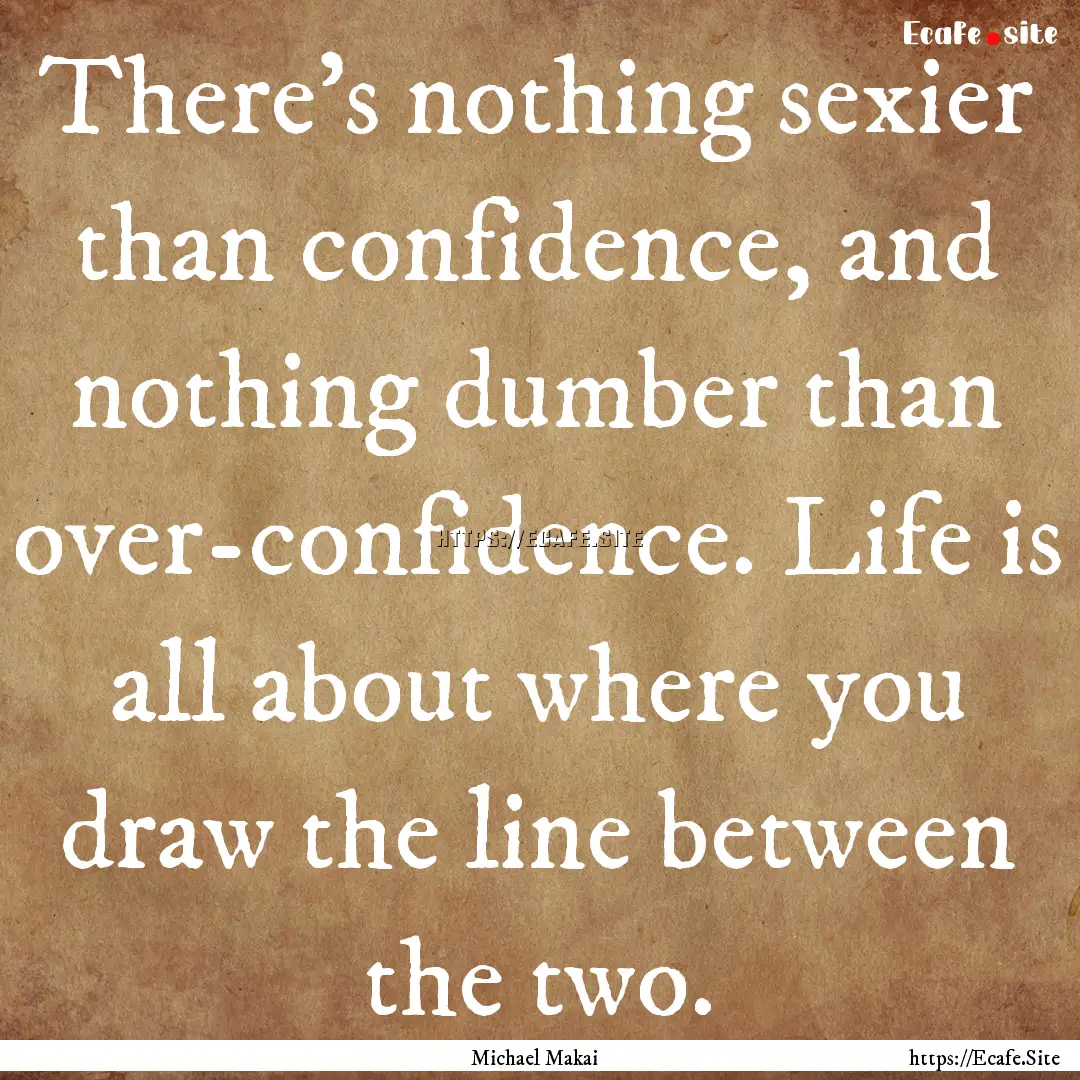 There's nothing sexier than confidence, and.... : Quote by Michael Makai