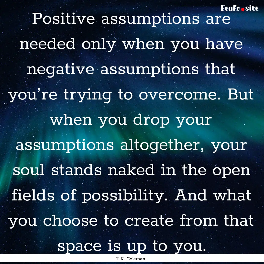 Positive assumptions are needed only when.... : Quote by T.K. Coleman