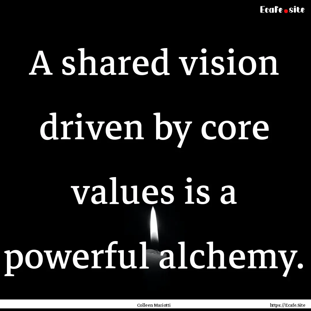 A shared vision driven by core values is.... : Quote by Colleen Mariotti