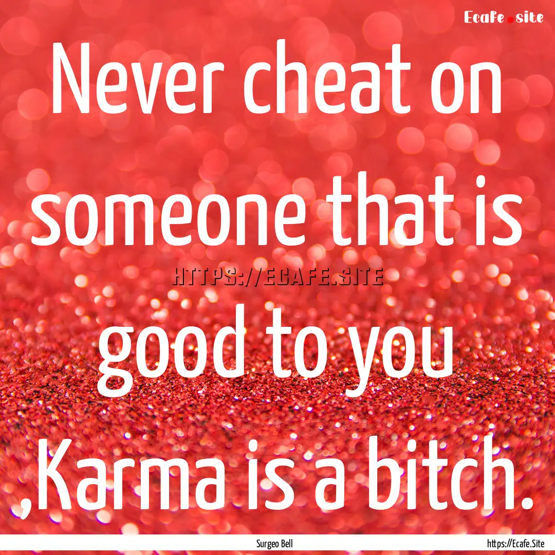 Never cheat on someone that is good to you.... : Quote by Surgeo Bell