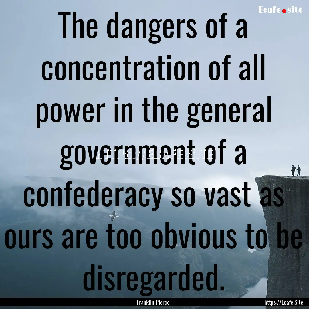 The dangers of a concentration of all power.... : Quote by Franklin Pierce