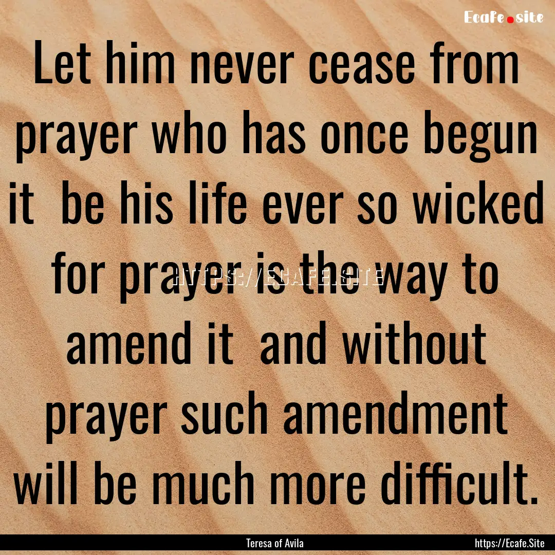 Let him never cease from prayer who has once.... : Quote by Teresa of Avila