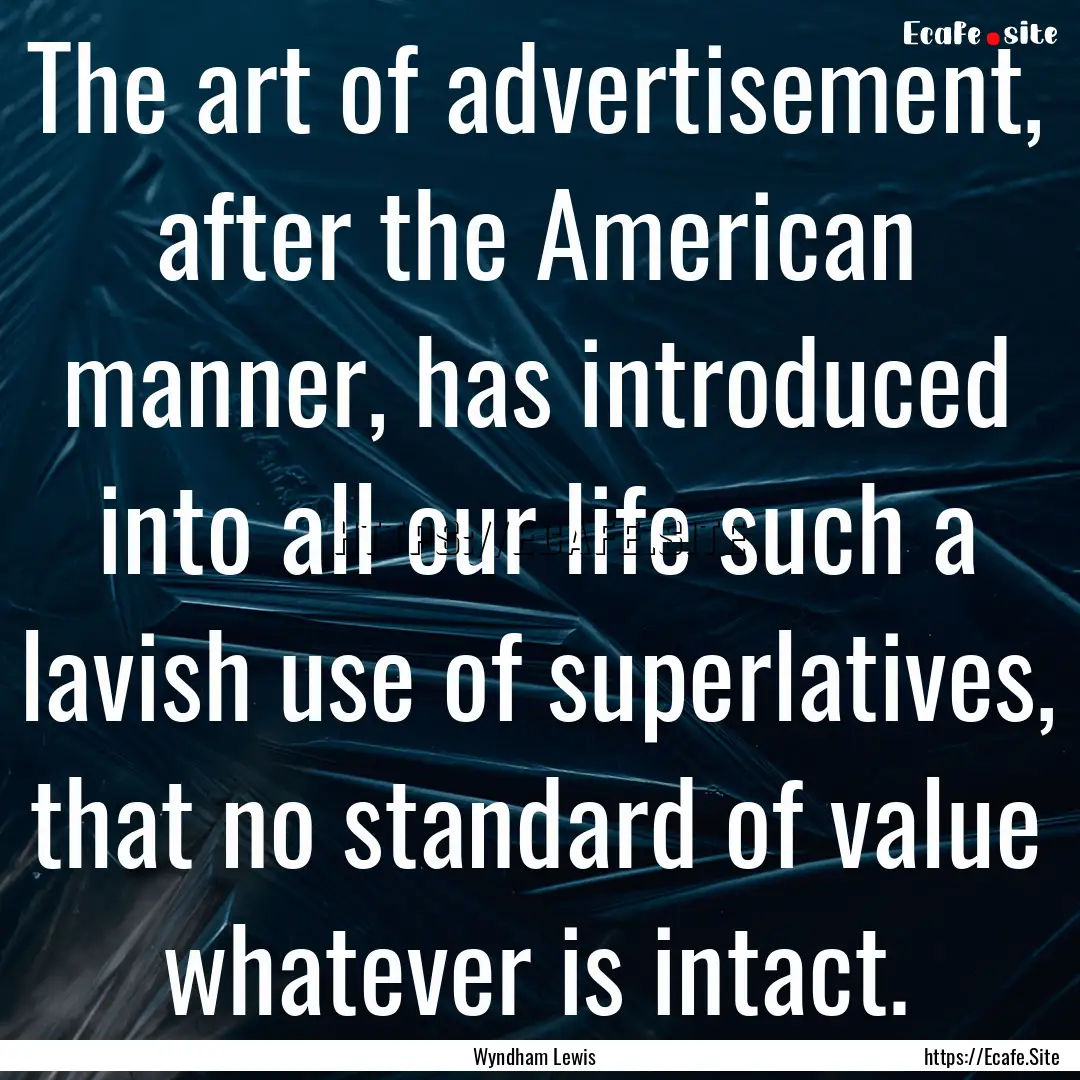 The art of advertisement, after the American.... : Quote by Wyndham Lewis