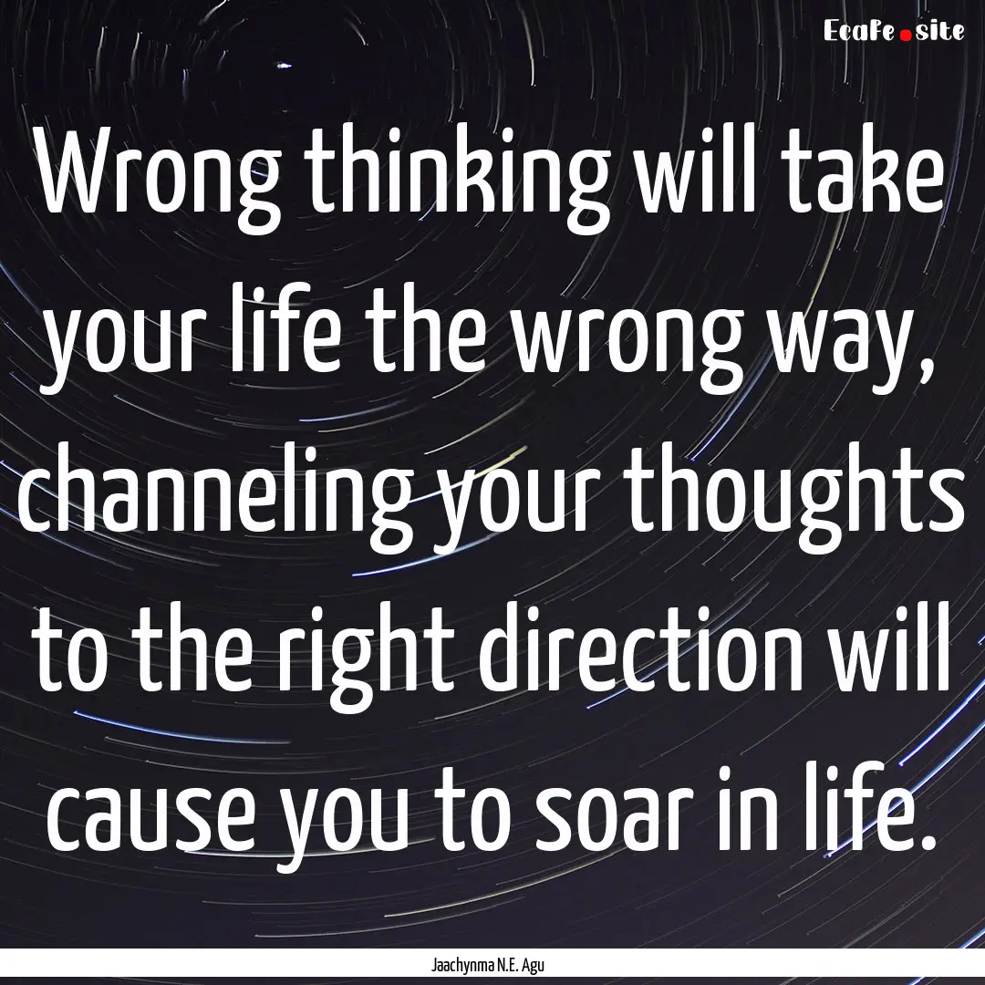 Wrong thinking will take your life the wrong.... : Quote by Jaachynma N.E. Agu