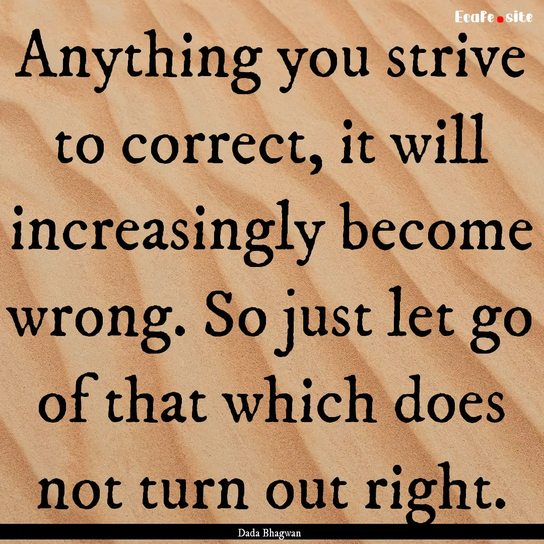 Anything you strive to correct, it will increasingly.... : Quote by Dada Bhagwan