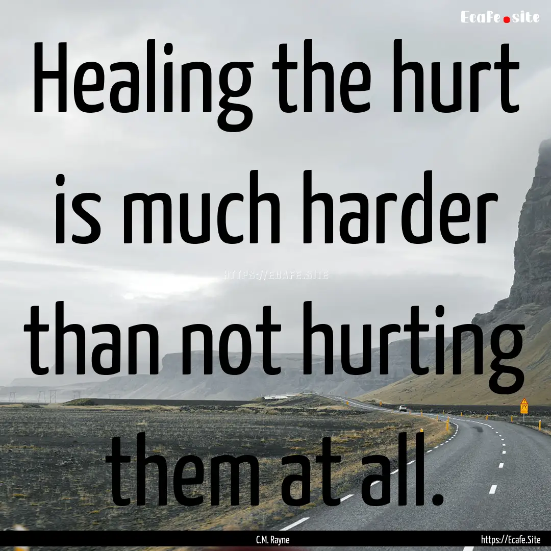 Healing the hurt is much harder than not.... : Quote by C.M. Rayne