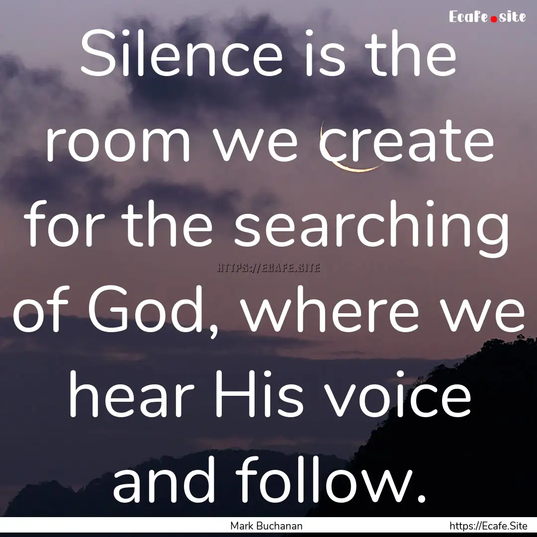 Silence is the room we create for the searching.... : Quote by Mark Buchanan