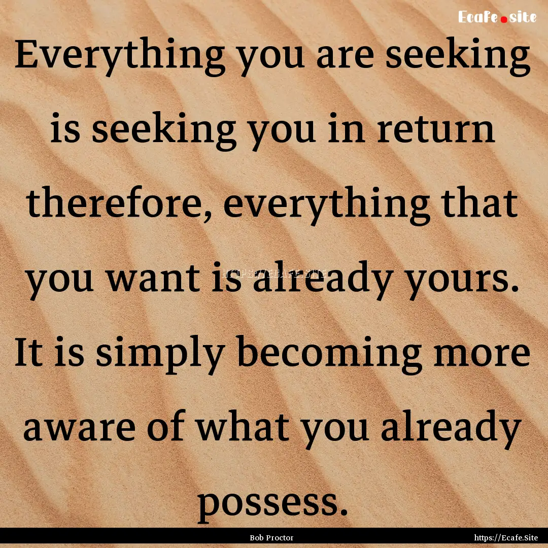 Everything you are seeking is seeking you.... : Quote by Bob Proctor