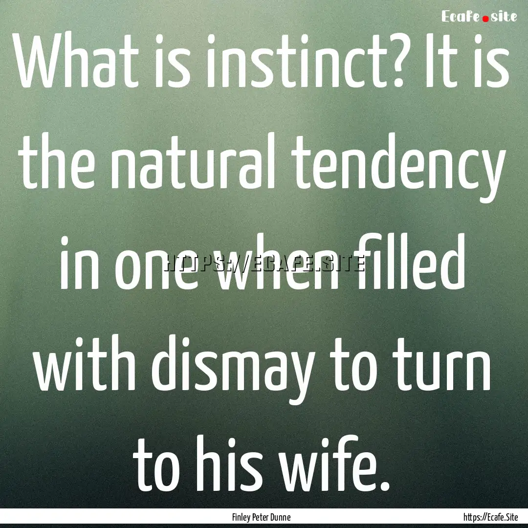 What is instinct? It is the natural tendency.... : Quote by Finley Peter Dunne