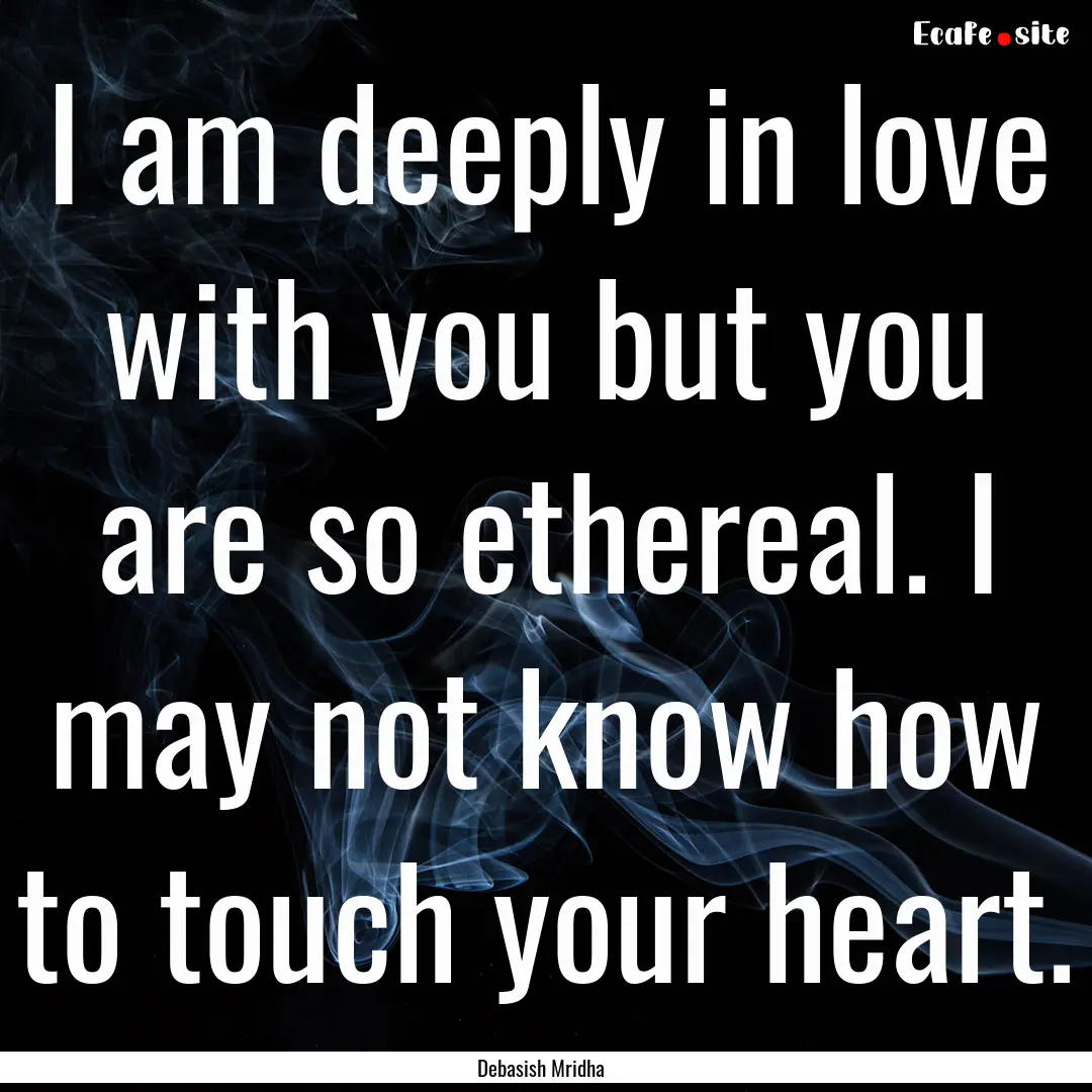 I am deeply in love with you but you are.... : Quote by Debasish Mridha