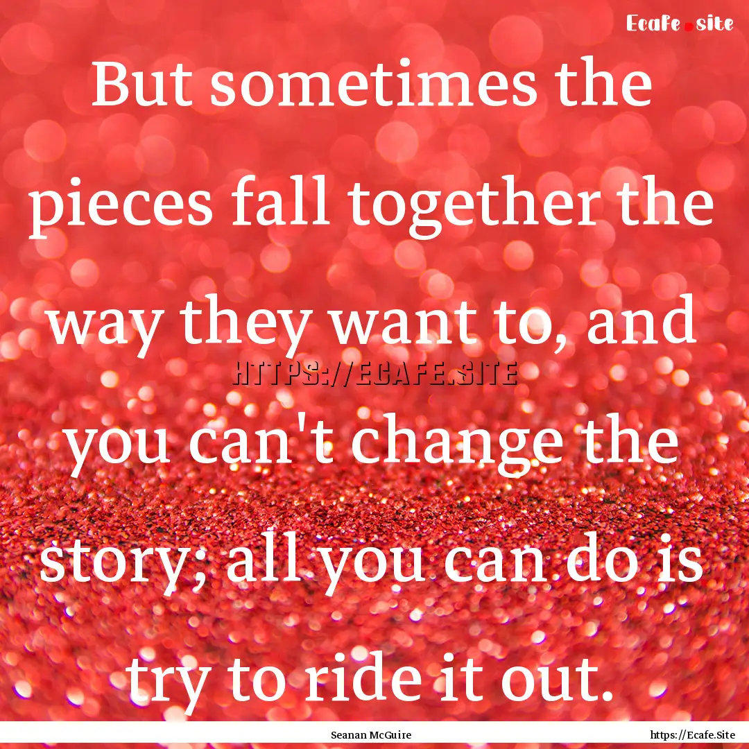 But sometimes the pieces fall together the.... : Quote by Seanan McGuire