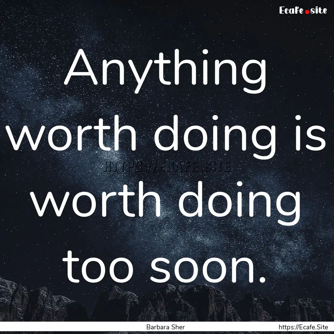 Anything worth doing is worth doing too soon..... : Quote by Barbara Sher