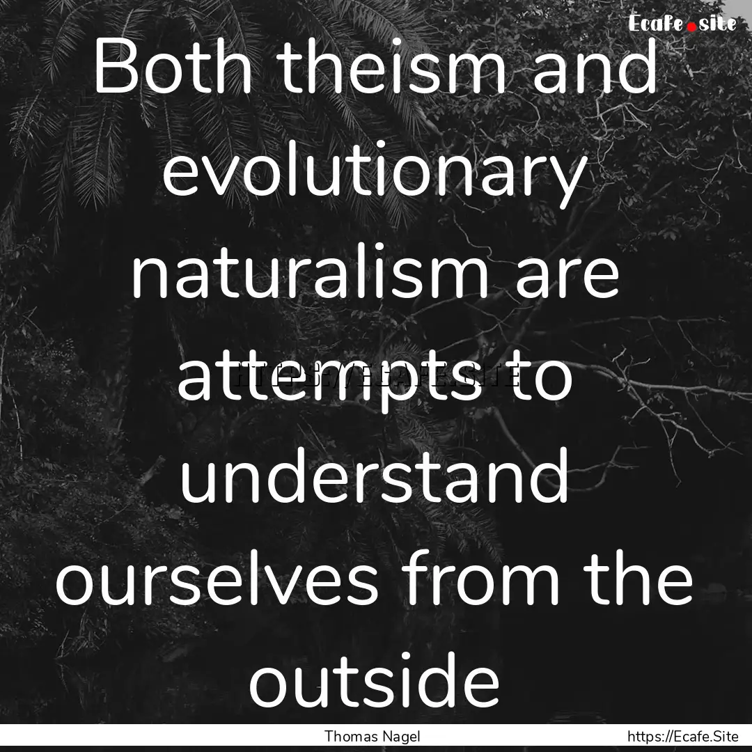 Both theism and evolutionary naturalism are.... : Quote by Thomas Nagel