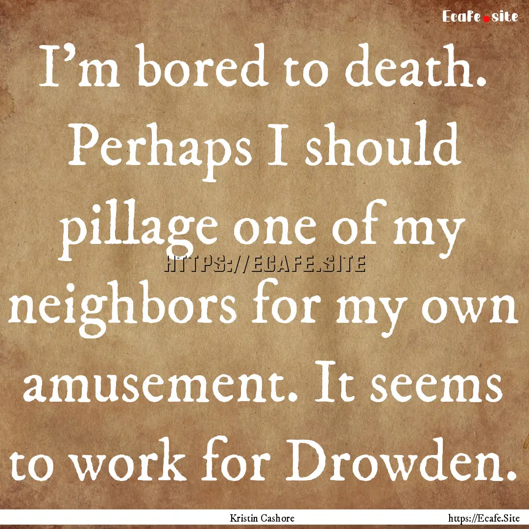 I’m bored to death. Perhaps I should pillage.... : Quote by Kristin Cashore