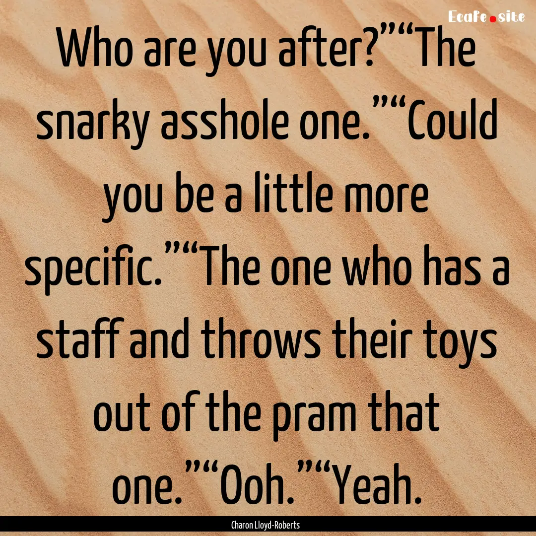 Who are you after?”“The snarky asshole.... : Quote by Charon Lloyd-Roberts