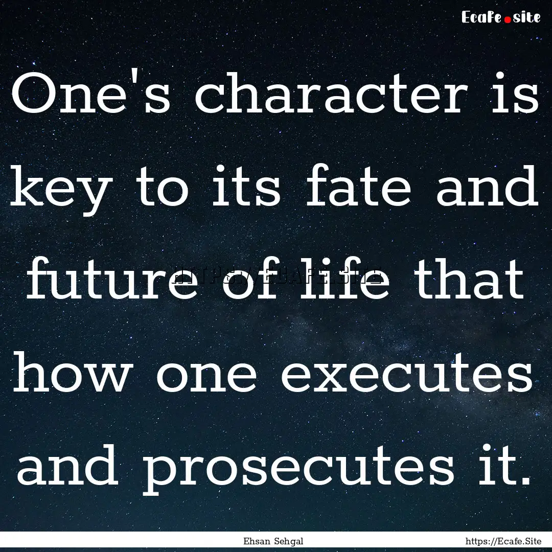 One's character is key to its fate and future.... : Quote by Ehsan Sehgal