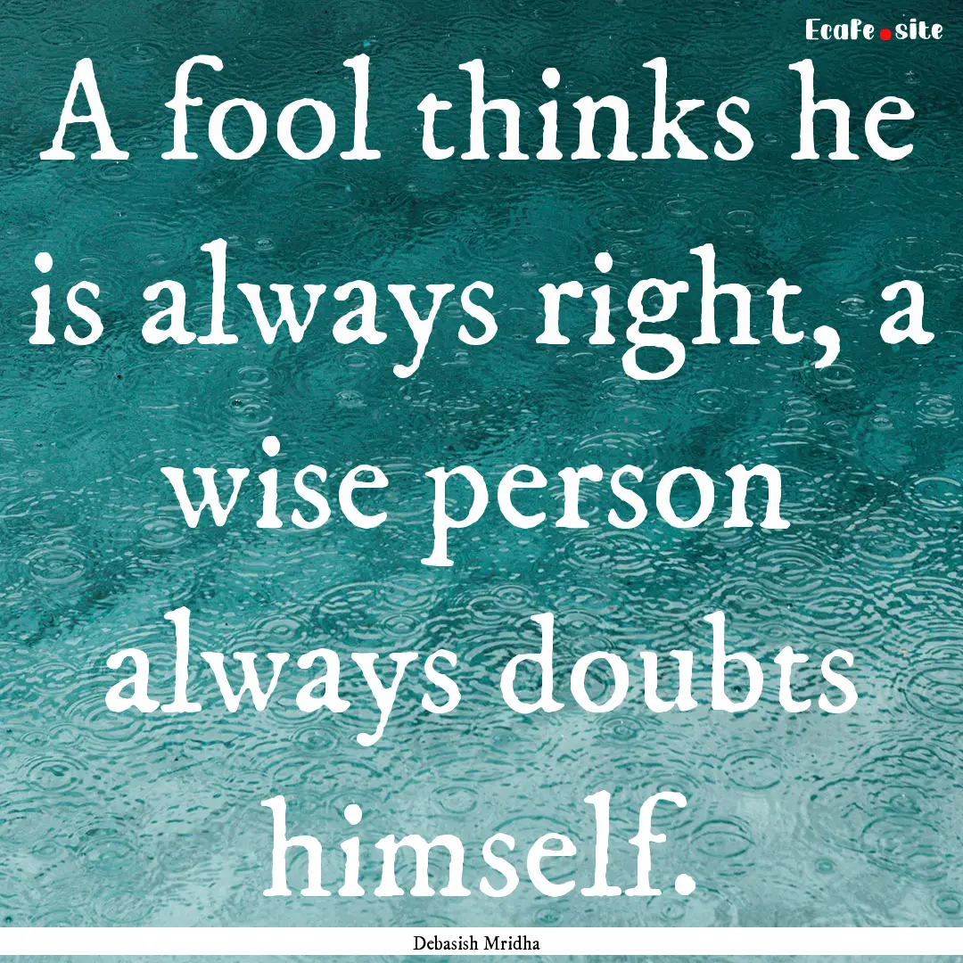 A fool thinks he is always right, a wise.... : Quote by Debasish Mridha