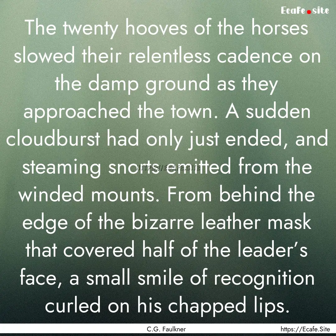 The twenty hooves of the horses slowed their.... : Quote by C.G. Faulkner