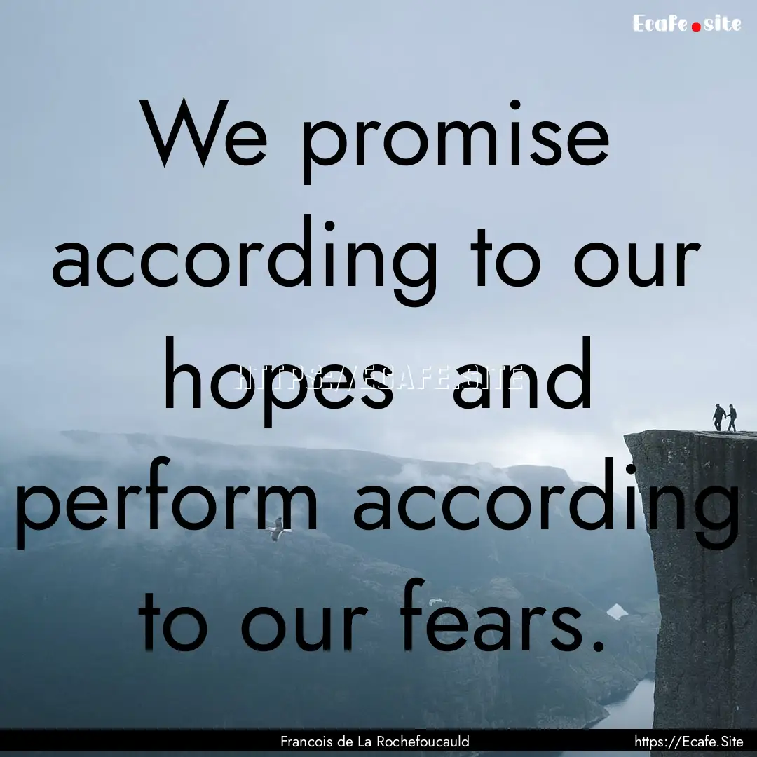 We promise according to our hopes and perform.... : Quote by Francois de La Rochefoucauld