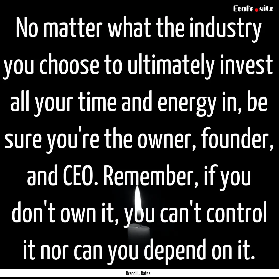 No matter what the industry you choose to.... : Quote by Brandi L. Bates