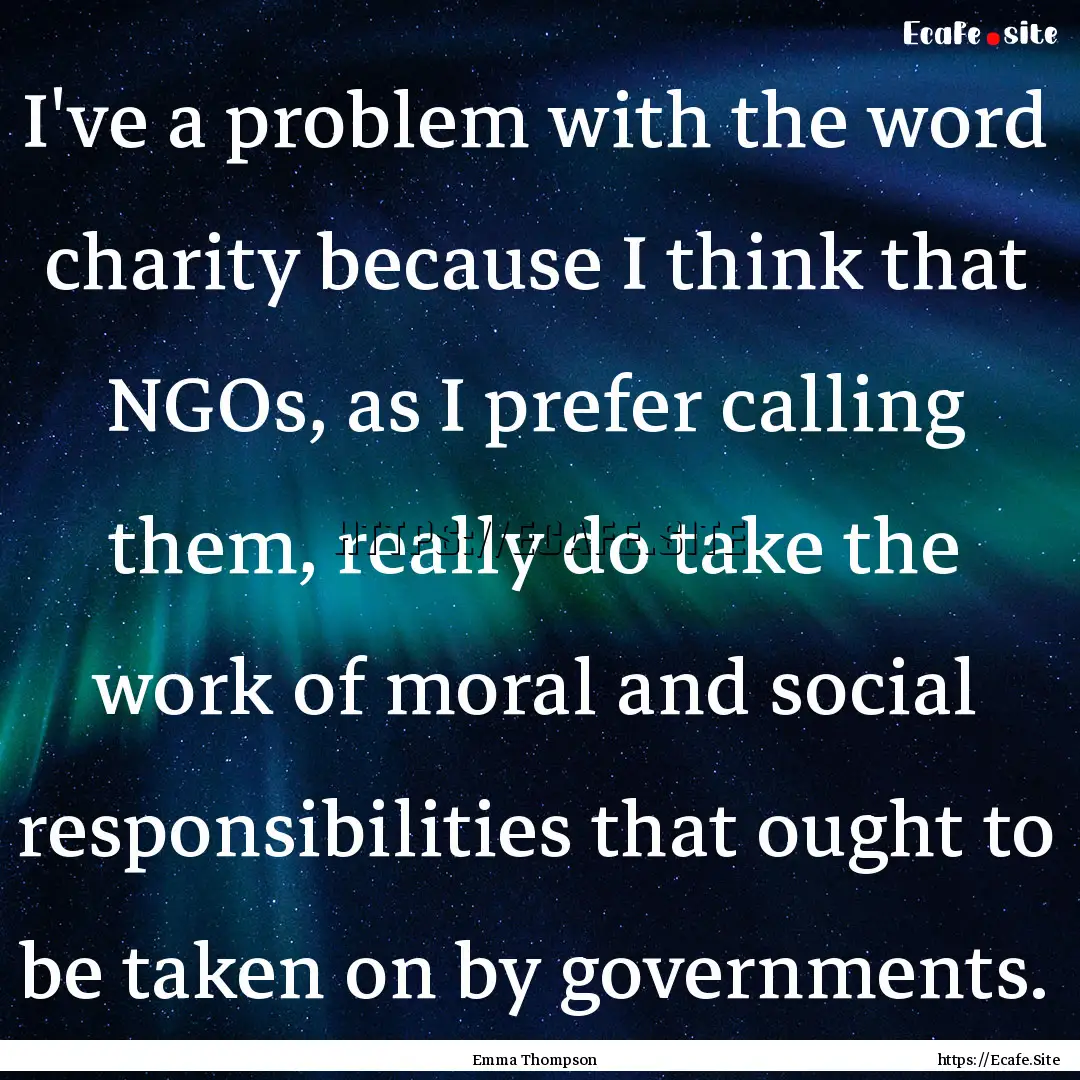 I've a problem with the word charity because.... : Quote by Emma Thompson