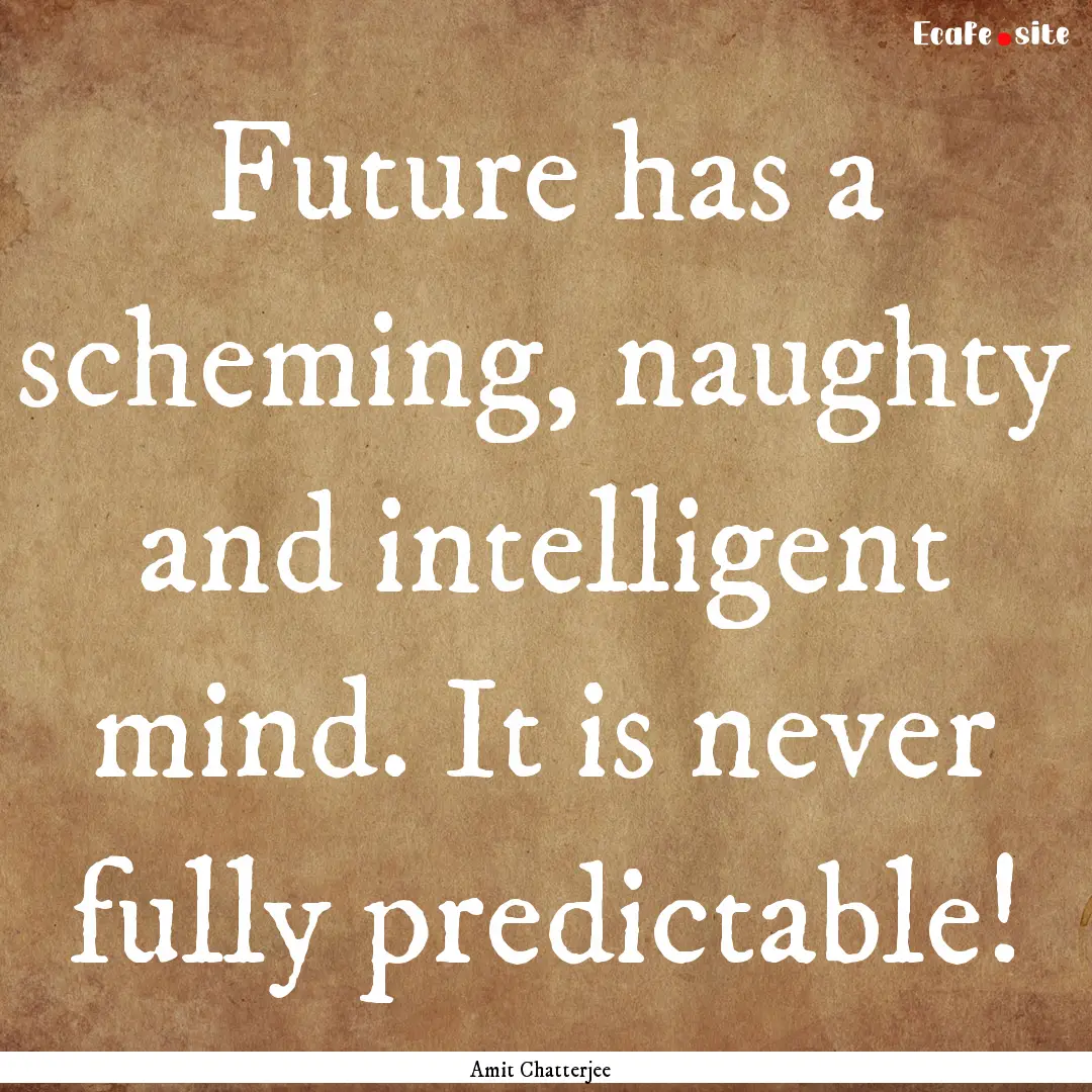 Future has a scheming, naughty and intelligent.... : Quote by Amit Chatterjee