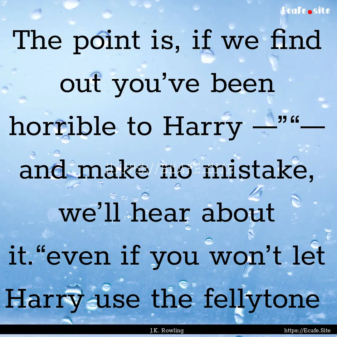 The point is, if we find out you’ve been.... : Quote by J.K. Rowling