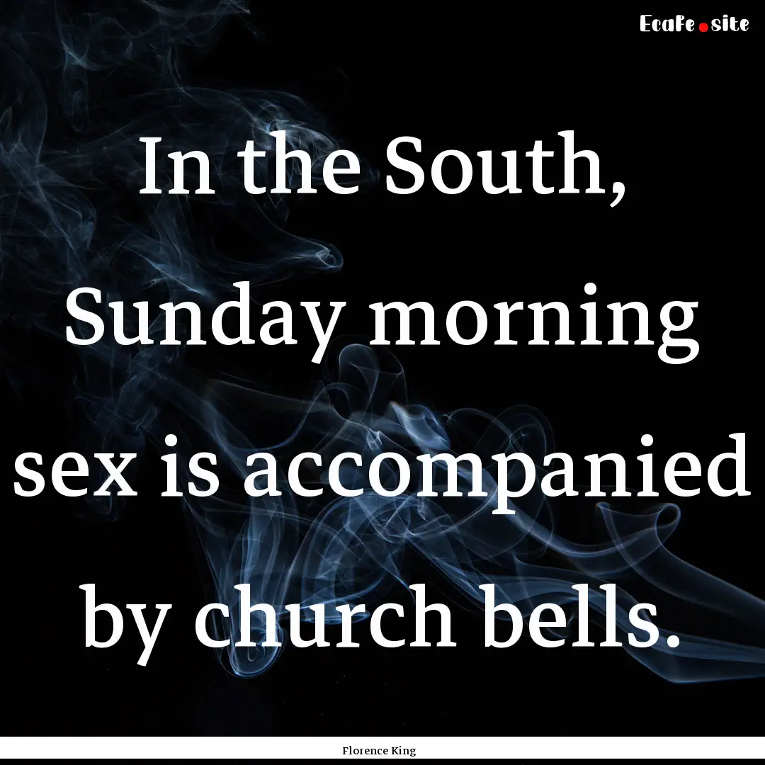 In the South, Sunday morning sex is accompanied.... : Quote by Florence King