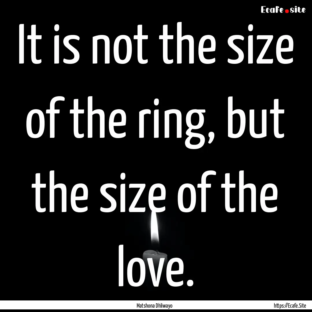 It is not the size of the ring, but the size.... : Quote by Matshona Dhliwayo