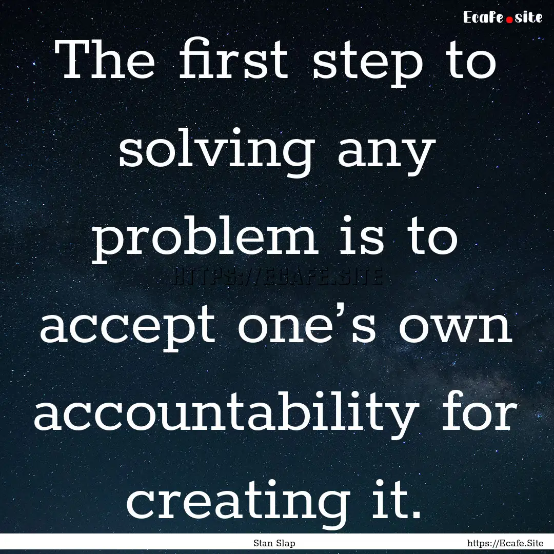 The first step to solving any problem is.... : Quote by Stan Slap