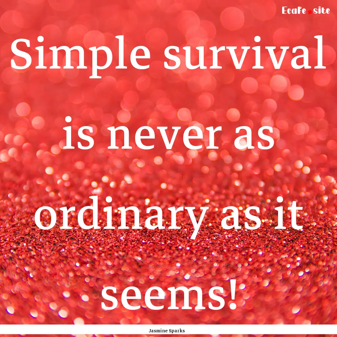 Simple survival is never as ordinary as it.... : Quote by Jasmine Sparks