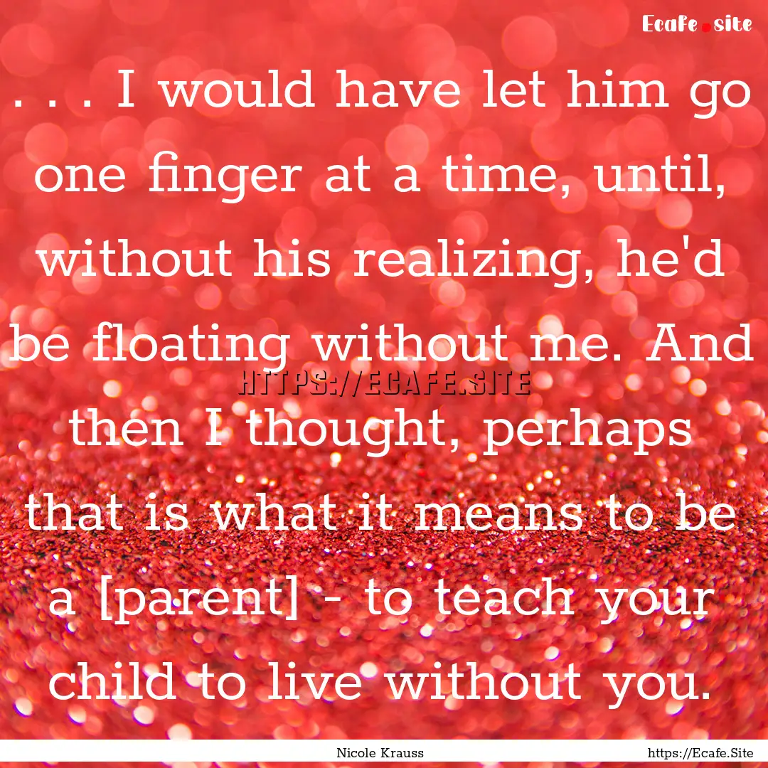 . . . I would have let him go one finger.... : Quote by Nicole Krauss