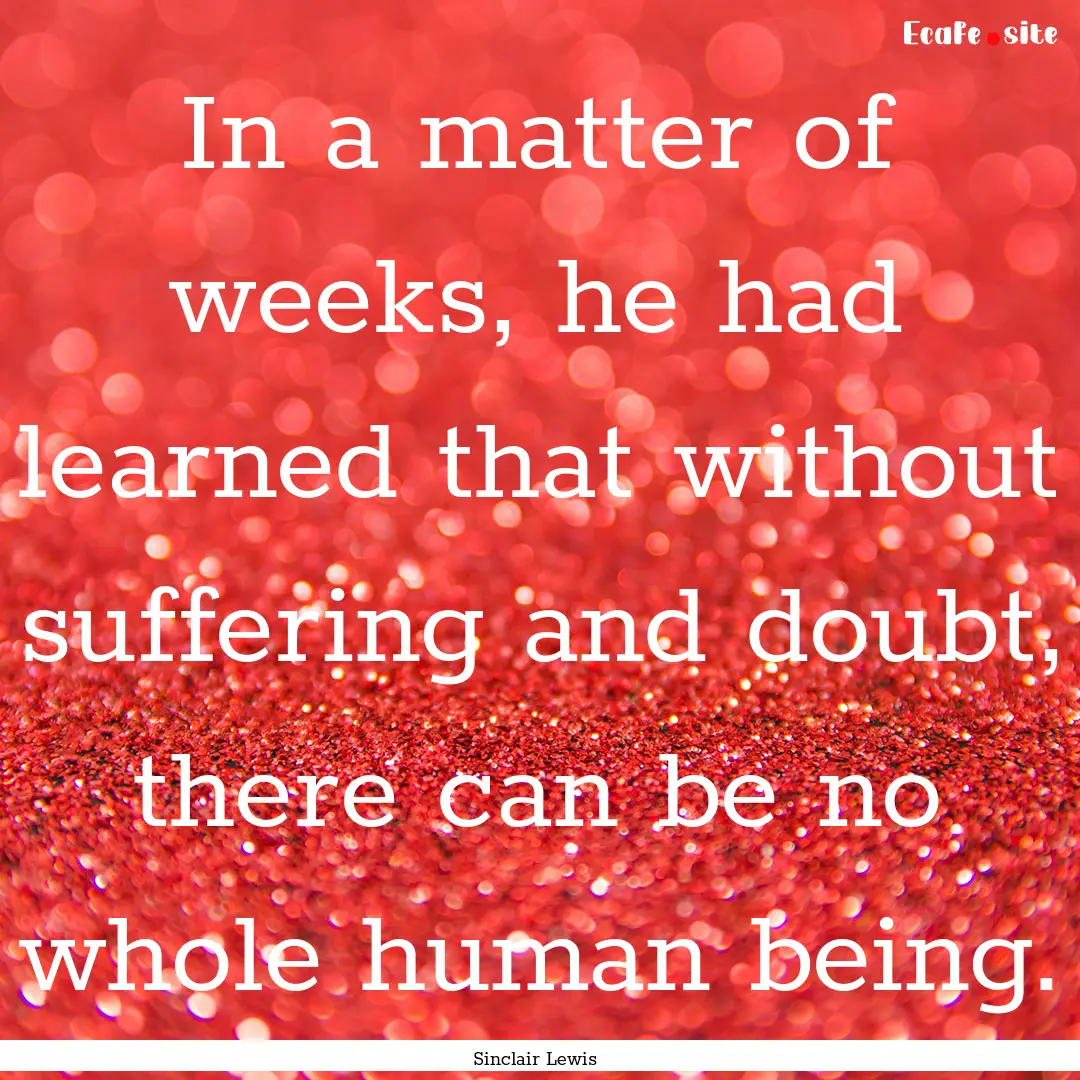 In a matter of weeks, he had learned that.... : Quote by Sinclair Lewis