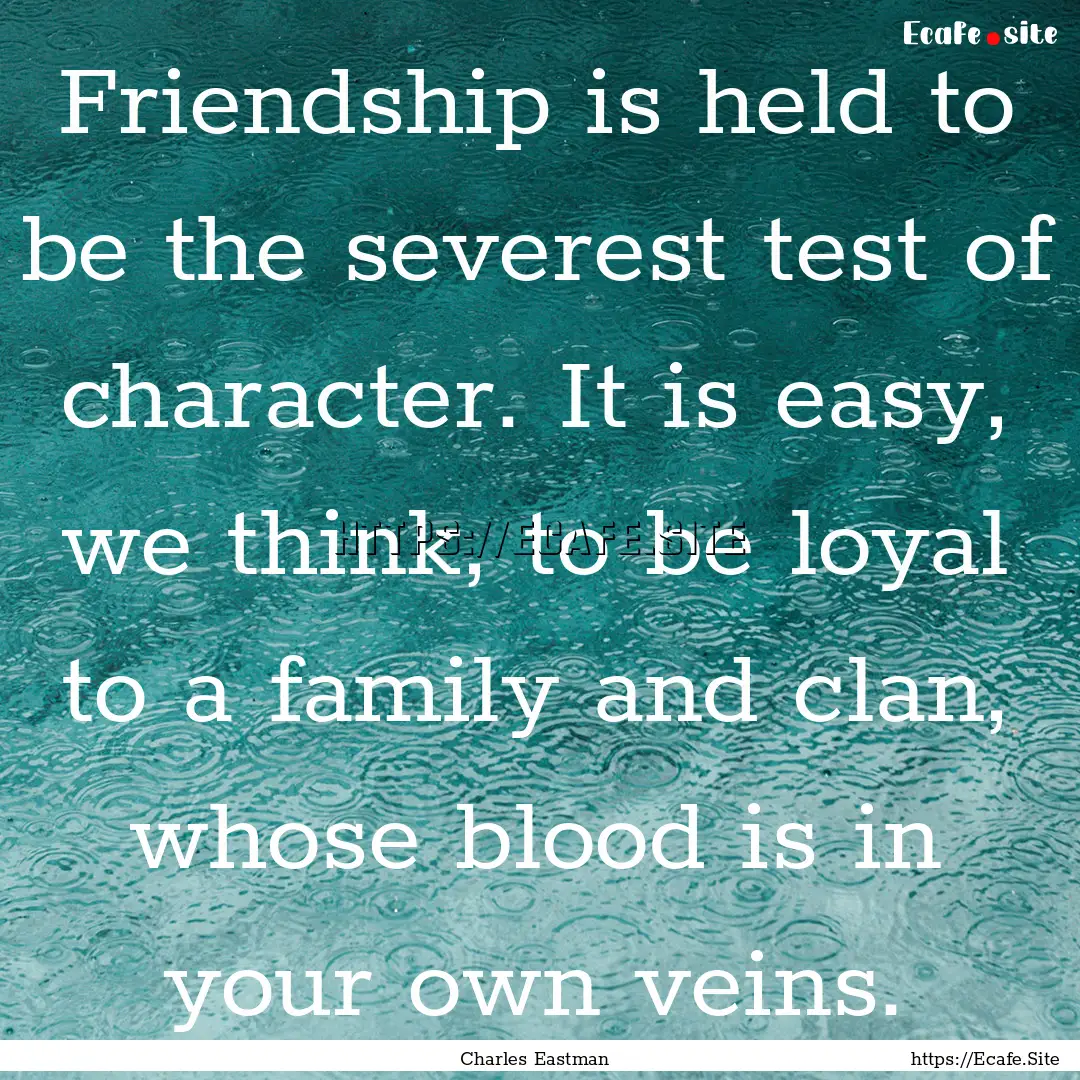 Friendship is held to be the severest test.... : Quote by Charles Eastman