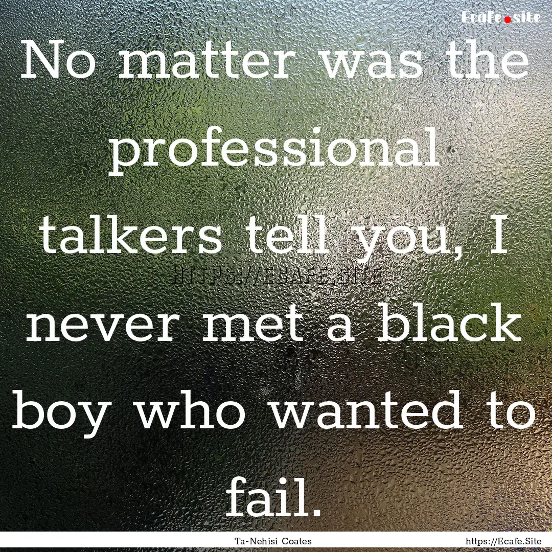 No matter was the professional talkers tell.... : Quote by Ta-Nehisi Coates