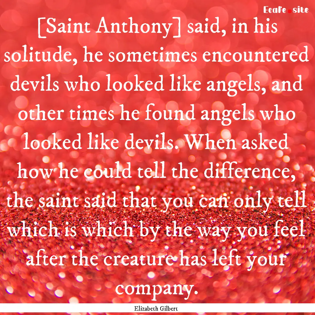 [Saint Anthony] said, in his solitude, he.... : Quote by Elizabeth Gilbert