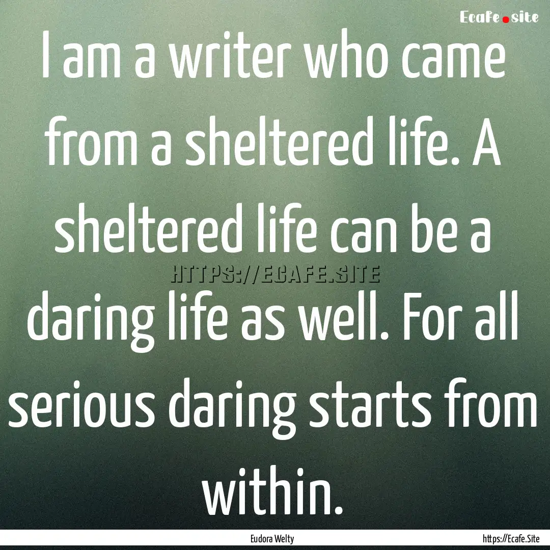 I am a writer who came from a sheltered life..... : Quote by Eudora Welty