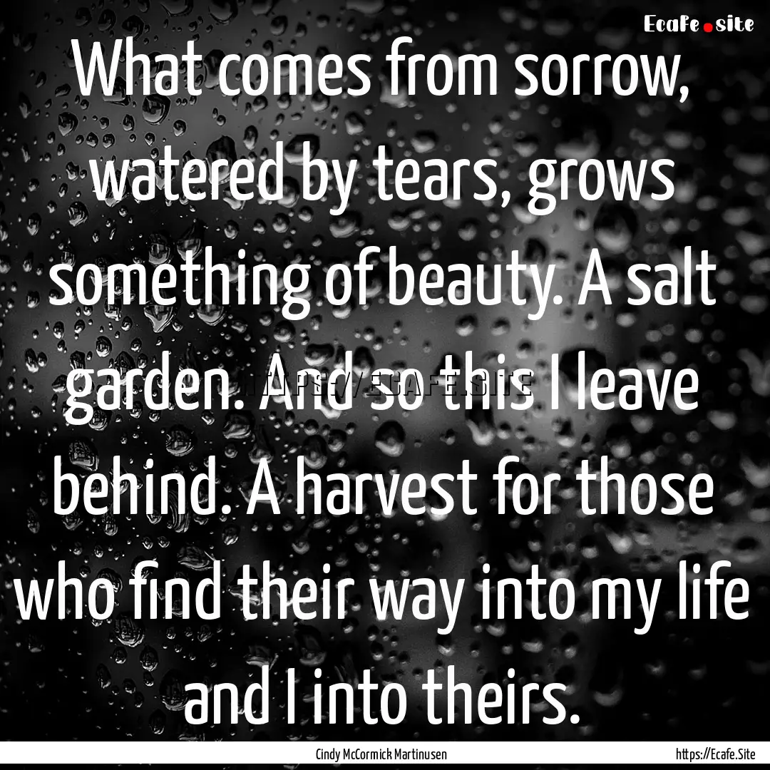 What comes from sorrow, watered by tears,.... : Quote by Cindy McCormick Martinusen