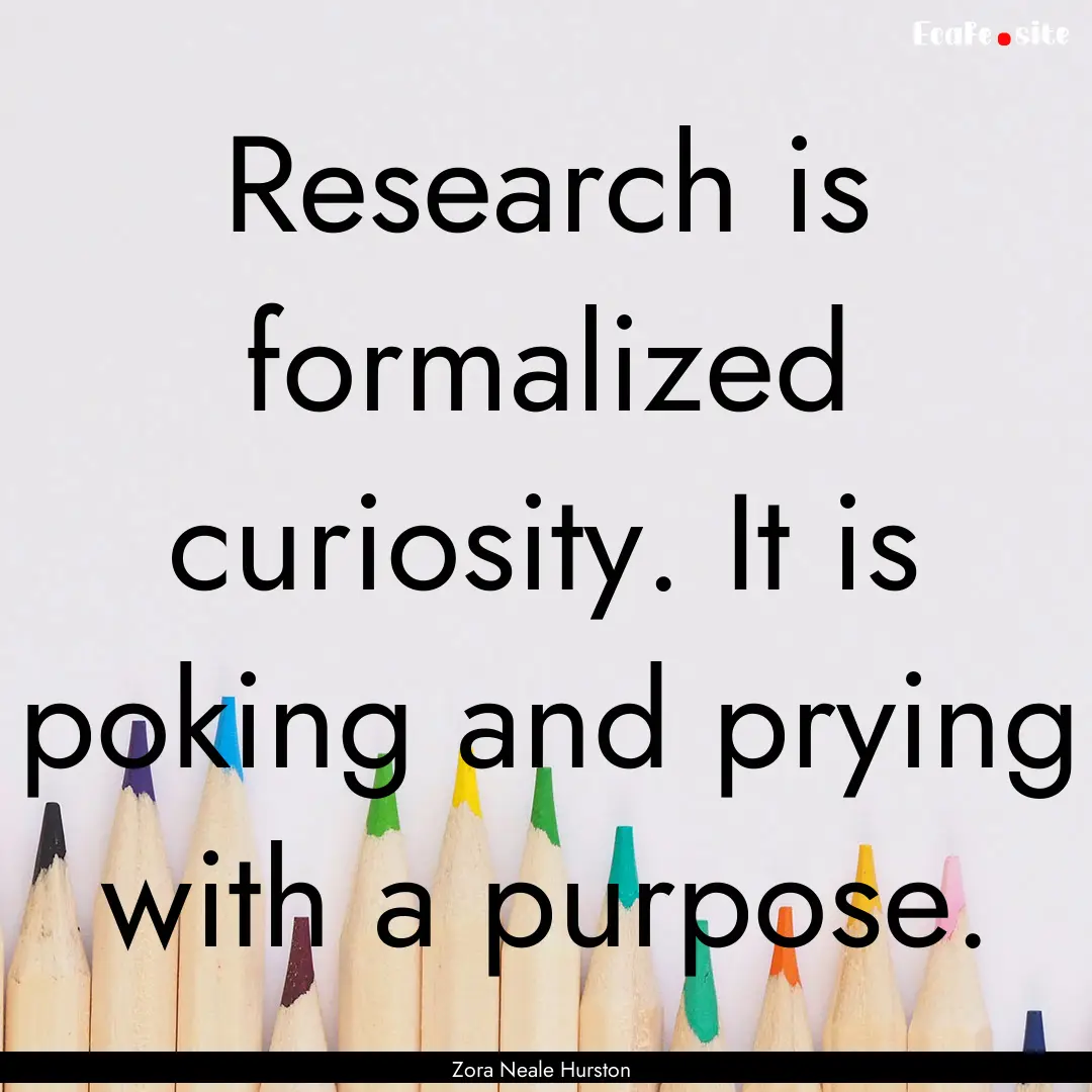 Research is formalized curiosity. It is poking.... : Quote by Zora Neale Hurston