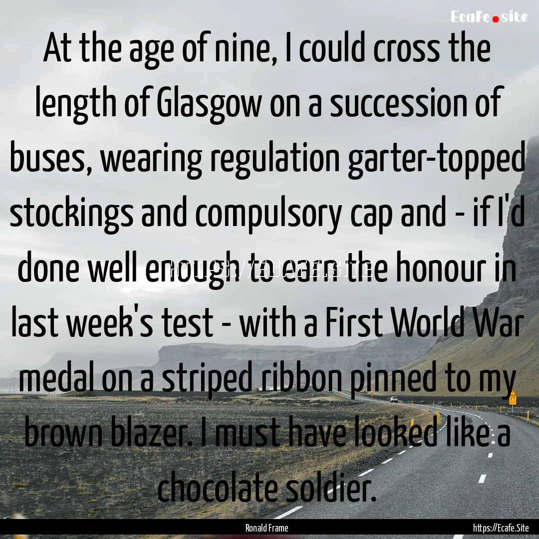 At the age of nine, I could cross the length.... : Quote by Ronald Frame