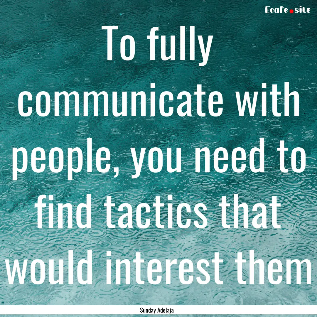 To fully communicate with people, you need.... : Quote by Sunday Adelaja