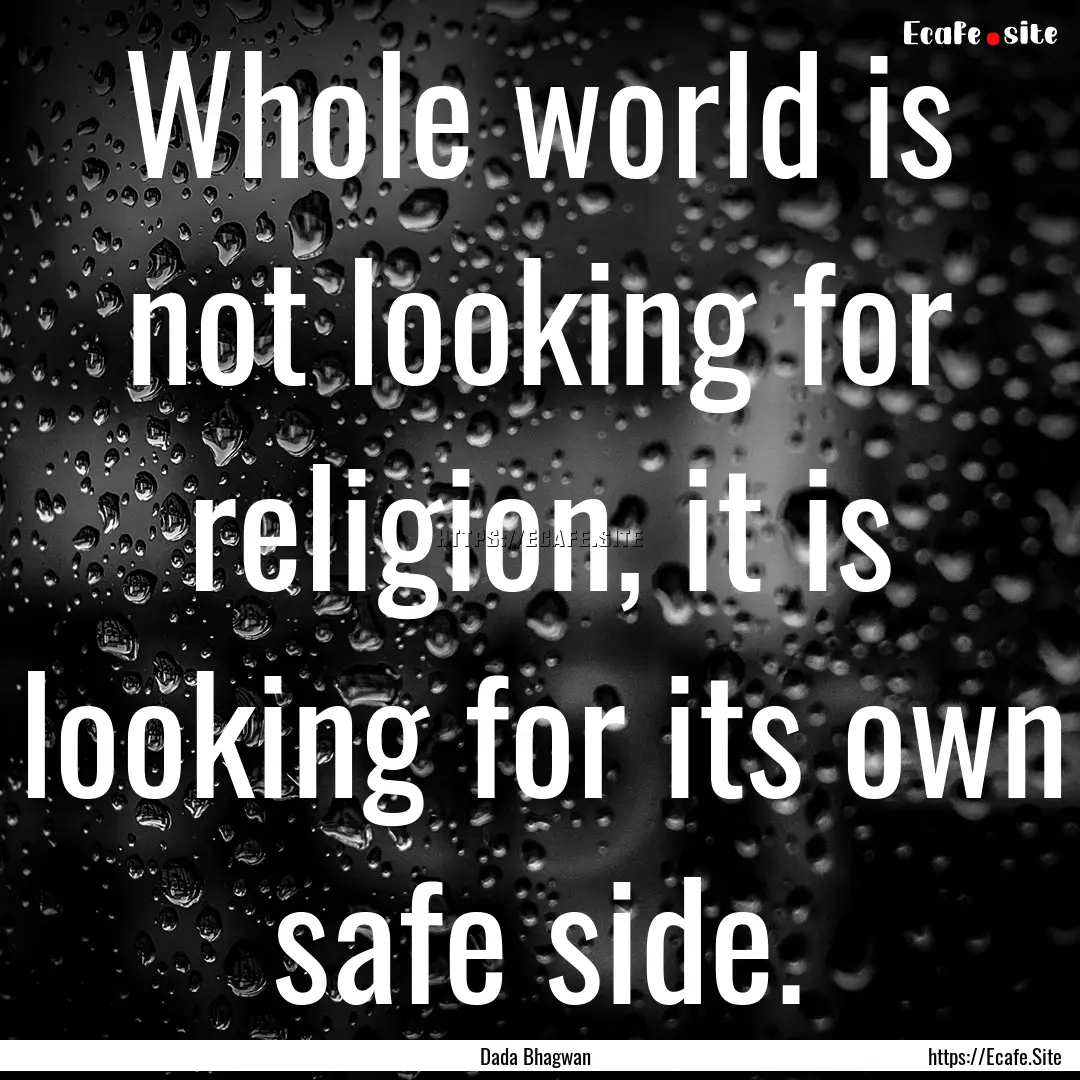 Whole world is not looking for religion,.... : Quote by Dada Bhagwan