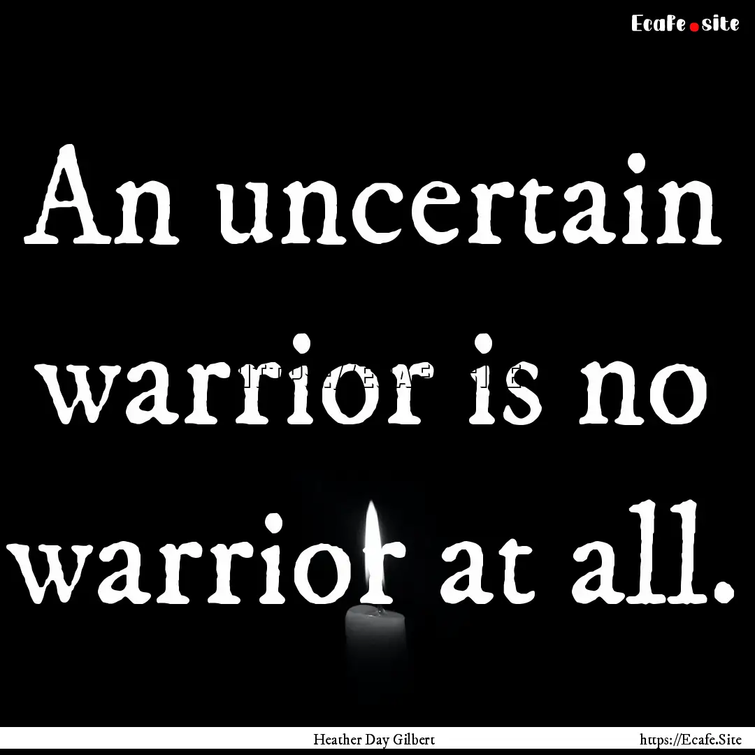 An uncertain warrior is no warrior at all..... : Quote by Heather Day Gilbert