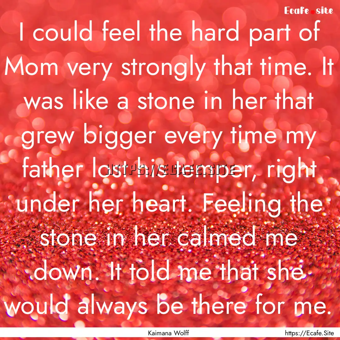 I could feel the hard part of Mom very strongly.... : Quote by Kaimana Wolff