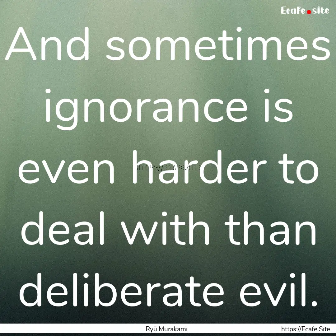 And sometimes ignorance is even harder to.... : Quote by Ryū Murakami