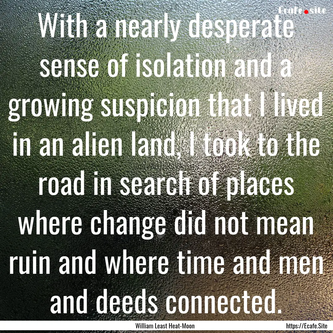 With a nearly desperate sense of isolation.... : Quote by William Least Heat-Moon