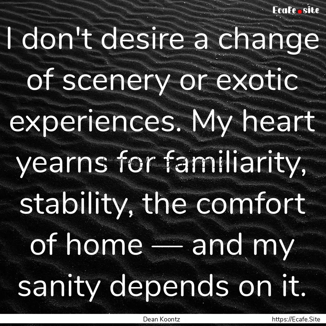 I don't desire a change of scenery or exotic.... : Quote by Dean Koontz