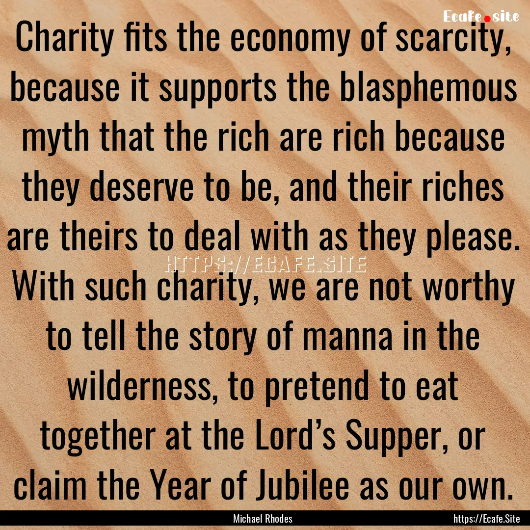 Charity fits the economy of scarcity, because.... : Quote by Michael Rhodes