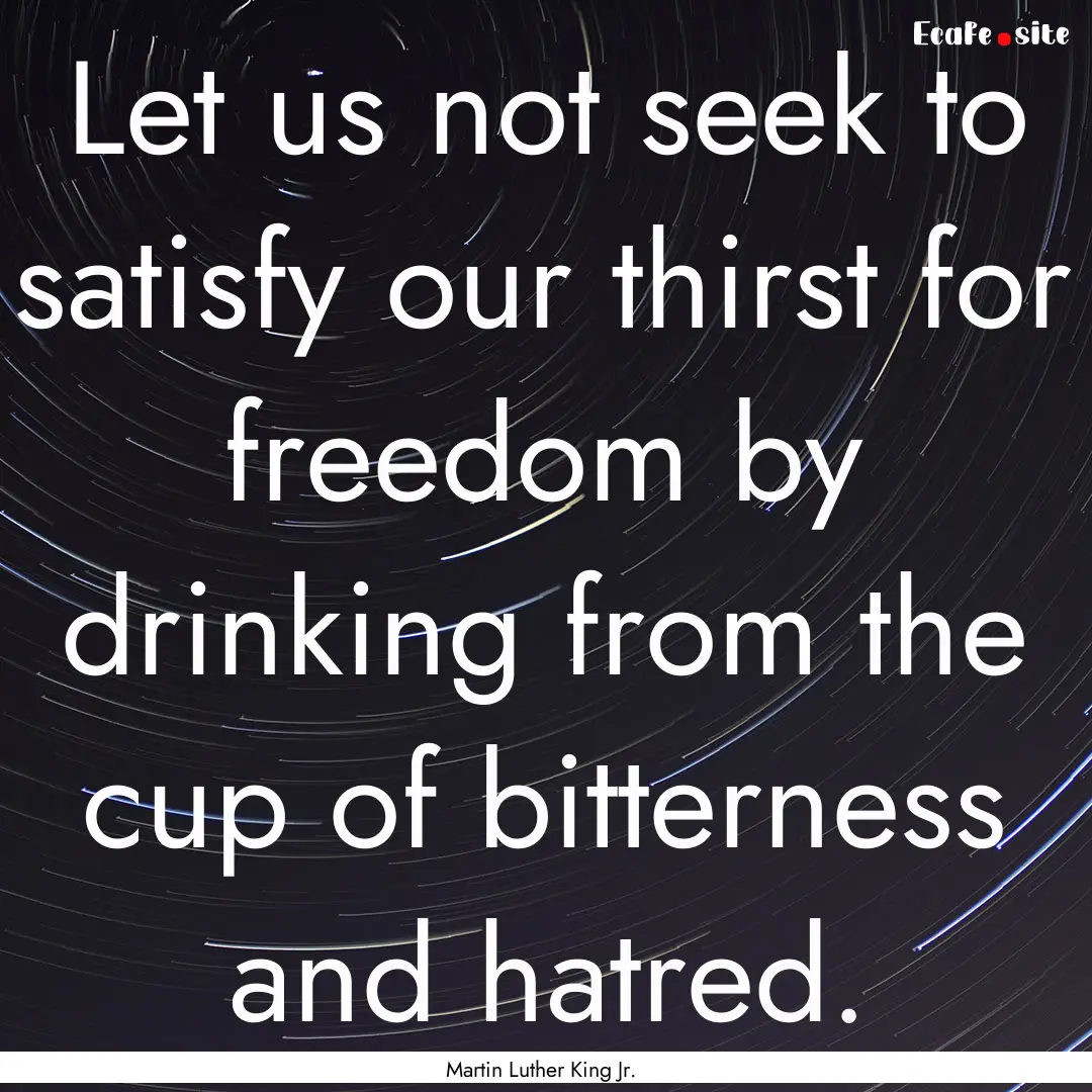 Let us not seek to satisfy our thirst for.... : Quote by Martin Luther King Jr.