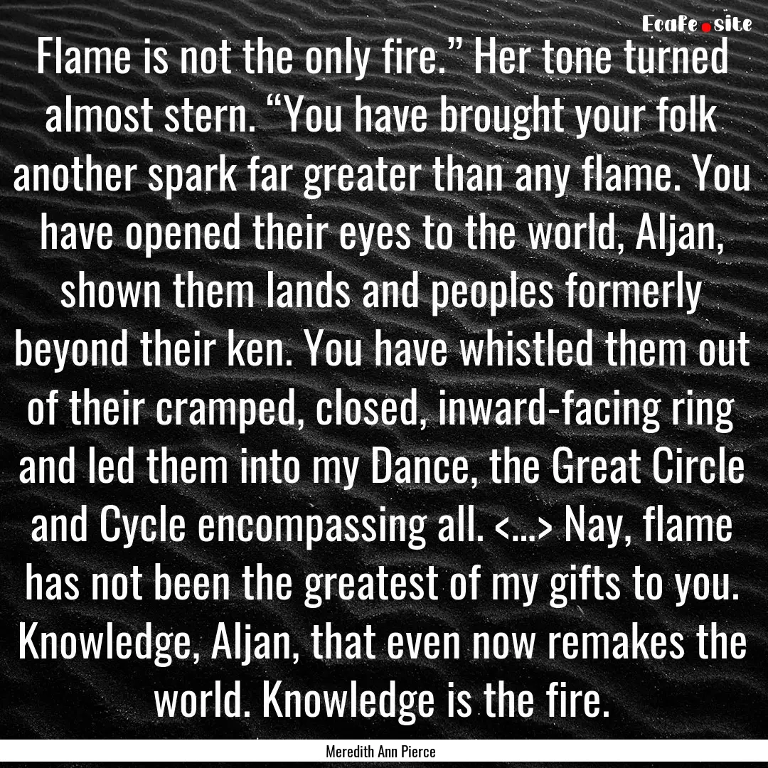 Flame is not the only fire.” Her tone turned.... : Quote by Meredith Ann Pierce